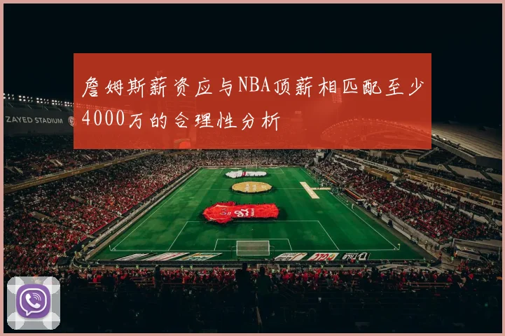 詹姆斯薪资应与NBA顶薪相匹配至少4000万的合理性分析