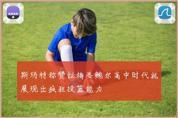 斯玛特称赞拉梅洛鲍尔高中时代就展现出疯狂投篮能力