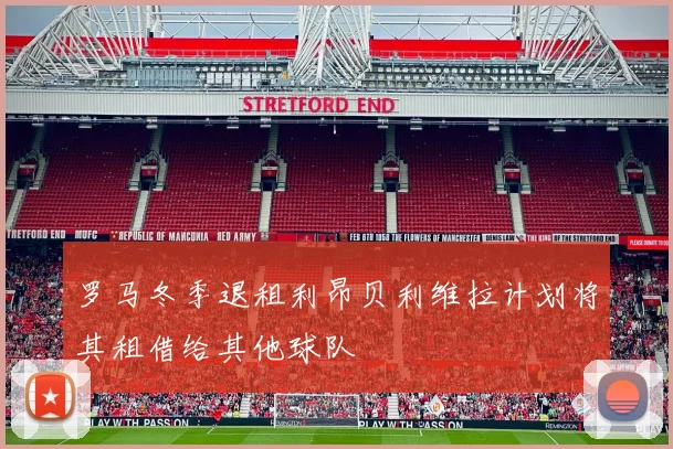 罗马冬季退租利昂贝利维拉计划将其租借给其他球队