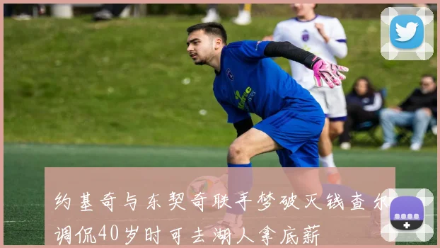 约基奇与东契奇联手梦破灭钱查尔调侃40岁时可去湖人拿底薪