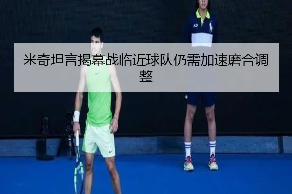 米奇坦言揭幕战临近球队仍需加速磨合调整（HTH）